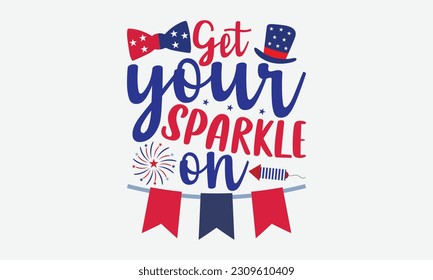 Get Your Sparkle On - 4th Of July T-Shirt Design, Independence Day SVG, 4th Of July Sublimation Design, Handmade Calligraphy Vector Illustration.