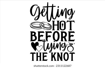 Getting Hot Before Tying The Knot - Wedding Ring T shirt Design, Hand drawn lettering and calligraphy, illustration Modern, simple, lettering For stickers, mugs, etc.