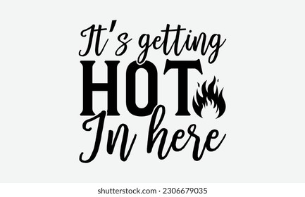 It’s getting hot in here - Barbecue svg typography t-shirt design Hand-drawn lettering phrase, SVG t-shirt design, Calligraphy t-shirt design,  White background, Handwritten vector. eps 10. svg
