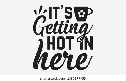 It’s Getting Hot In Here -Kitchen T-Shirt Design, Hand-Drawn Lettering Illustration, For Wall, Phrases, Poster, Hoodie, Templates, And Flyer, Cutting Machine.