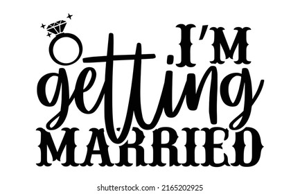 I’m getting married - Wedding t shirts design, Hand drawn lettering phrase, Calligraphy t shirt design, Isolated on white background, svg Files for Cutting Cricut and Silhouette, EPS 10, card, flyer