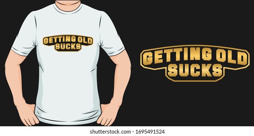 Getting Old Sucks. Unique and Trendy T-Shirt Design.