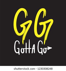 GG Gotta go - simple inspire and motivational quote. English youth slang abbreviations. Print for inspirational poster, t-shirt, bag, cups, card, flyer, sticker, badge. Cute and funny vector