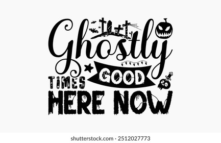 Ghostly Good Times Here Now - Halloween T-Shirt Design, Handmade Calligraphy Vector Illustration, Silhouette Cameo, Cricut, Eps, Files For Cutting.