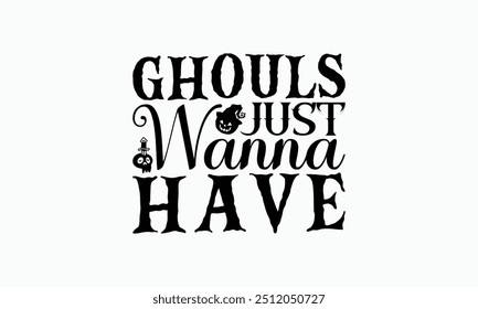 Ghouls Just Wanna Have - Halloween T-Shirt Design, Hand Drawn Lettering Phrase Isolated On White Background, Bags, Stationary As A Poster.