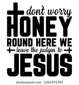Gift Christ Shirt Do not Worry Honey Round Here We Leave The Judgin to Jesus t-shirt design,christian t-shirt 