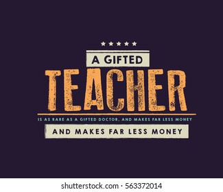 A gifted teacher is as rare as a gifted doctor, and makes far less money. Teachers quote