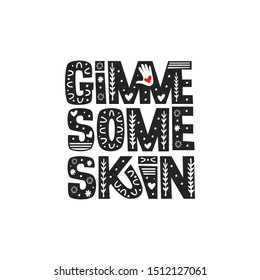 Gimme some skin vector lettering. Black and white illustration. Simple floral and geometric ornament. Inspirational quote. Friendly slang slogan. Positive phrase for lifestyle poster