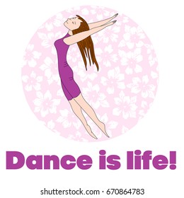 Girl dancing on a background of pink flowers. Bottom phrase: Dance is life. Happy dancer. Vector isolated image. Can be used as graffiti, prints, posters, printed materials.