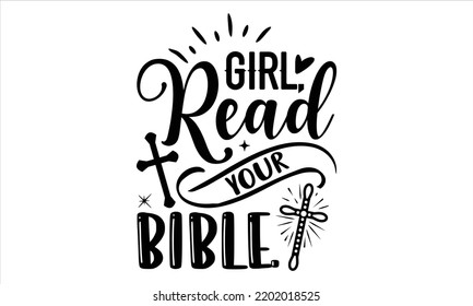 Girl, Read Your Bible. - Faith T shirt Design, Hand drawn vintage illustration with hand-lettering and decoration elements, Cut Files for Cricut Svg, Digital Download