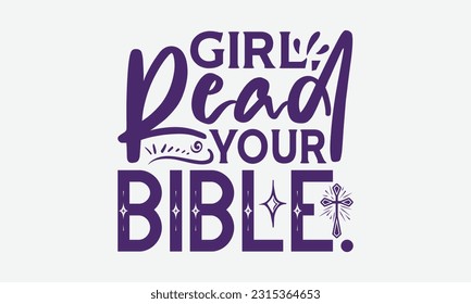 Girl, Read Your Bible. - Faith T-Shirt Design, Logo Design, T-Shirt Design, Sign Making, Card Making, Scrapbooking, Vinyl Decals and Many More.