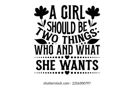 A Girl Should Be Two Things: Who And What She Wants - Women's DayT-shirt Design, svg for Cutting Machine, Silhouette Cameo, Cricut, Illustration for prints on bags, posters, and cards.