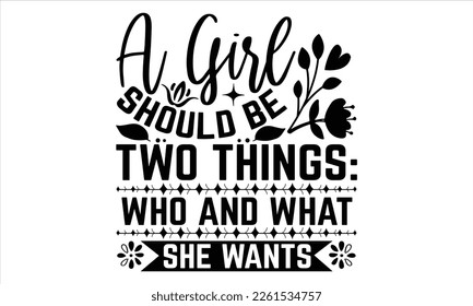 A Girl Should Be Two Things: Who And What She Wants - Women's Day T shirt Design, Vector illustration with hand-draw lettering, Conceptual handwritten phrase calligraphic, svg for poster, banner, flye