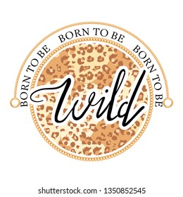 Girl slogan for t shirt with leopard dots and gold chain. Trendy typography slogan design "Born to be Wild" sign. Vector illustration on white background.