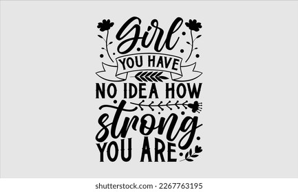 Girl you have no idea how strong you are- Women's day t-shirt design, Hand drawn lettering phrase, Sarcastic typography svg design, Vector EPS Editable Files, For stickers banner, prints on bags, pill