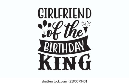 Girlfriend of the birthday king - Birthday SVG Digest typographic vector design for greeting cards, Birthday cards, Good for scrapbooking, posters, templet, textiles, gifts, and wedding sets. Eps 10. svg