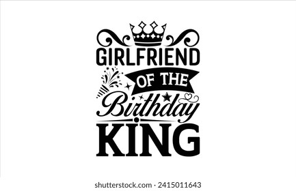 Girlfriend of the birthday king - Birthday T-Shirt Design, Hand drawn vintage illustration with lettering and decoration elements, used for prints on bags, poster, banner,  pillows.