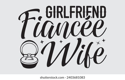 Girlfriend Fiancée Wife - Wedding Ring T-Shirts Design, Hand lettering illustration for your design of postcards, Cutting Cricut and Silhouette, EPS 10.