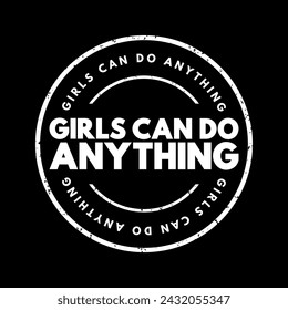 Girls Can Do Anything - is an empowering and motivational phrase that encourages girls and women to pursue their ambitions, dreams, and goals, text concept stamp