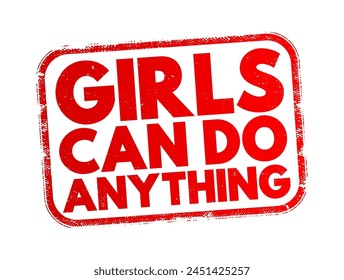 Girls Can Do Anything - is an empowering and motivational phrase that encourages girls and women to pursue their ambitions, dreams, and goals, text concept stamp