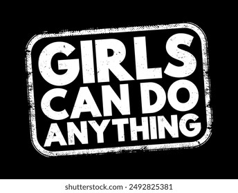 Girls Can Do Anything - is an empowering and motivational phrase that encourages girls and women to pursue their ambitions, dreams, and goals, text concept stamp