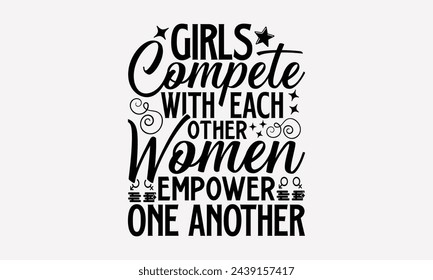 Girls Compete With Each Other Women Empower One Another- Women's empowerment t- shirt design, Hand drawn lettering phrase for Cutting Machine, Silhouette Cameo, Cricut, eps, Files for Cutting Vector i