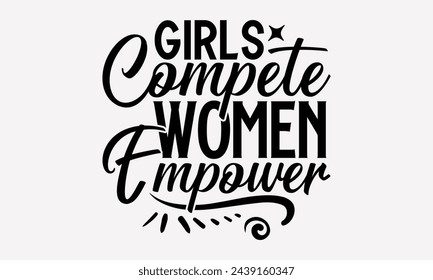 Girls Compete Women Empower- Women's empowerment t- shirt design, Hand drawn lettering phrase isolated on white background, Illustration for prints on bags, posters, cards, Isolated on white backgroun