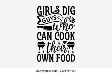 Girls dig guys who can cook their own food - Barbecue svg typography t-shirt design Hand-drawn lettering phrase, SVG t-shirt design, Calligraphy t-shirt design,  White background, Handwritten vector.  svg