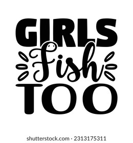 Girls Fish Too ,  Fishing SVG Quotes Design Template