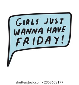 Girls just wanna have Friday! Speech bubble. Funny design on white background.