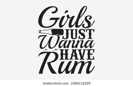 Girls Just Wanna Have Rum -Alcohol T-Shirt Design, Modern Calligraphy Hand Drawn Vintage Illustration With Hand-Lettering And Decoration Elements.