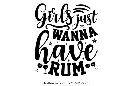 Girls Just Wanna Have Rum- Alcohol t- shirt design, Hand drawn lettering phrase for Cutting Machine, Silhouette Cameo, Cricut, Vector illustration Template.