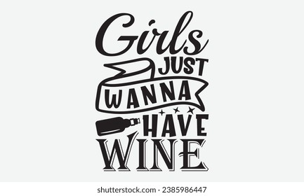 Girls Just Wanna Have Wine  -Wine T-Shirt Design, Vintage Calligraphy Design, With Notebooks, Wall, Stickers, Mugs And Others Print, Vector Files Are Editable.