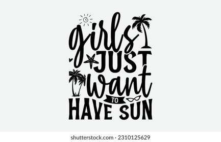 Girls Just Want To Have Sun - Summer T-shirt Design, Summer Beach Quotes, Hand drawn vintage illustration with hand-lettering and decoration elements.