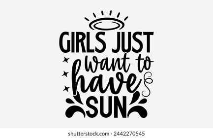 Girls Just Want To Have Sun- Summer t- shirt design, Hand drawn vintage illustration with hand-lettering and decoration elements, eps, Files for Cutting, Vector illustration Template.