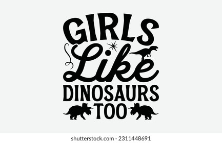 Girls Like Dinosaurs Too - Dinosaur SVG Design, Hand Lettering Phrase Isolated On White Background, Modern Calligraphy Vector, Eps 10. svg