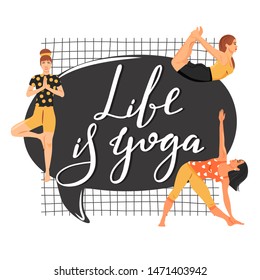 Girls practice yoga and doing various poses. Stylish typography slogan design "Life is yoga" sign. Lettering phrase. Vector.