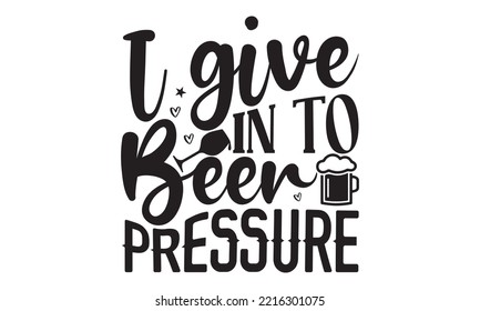 I give in to beer pressure - Alcohol SVG T Shirt design, Girl Beer Design, Prost, Pretzels and Beer, Vector EPS Editable Files, Alcohol funny quotes, Oktoberfest Alcohol SVG design,  EPS 10 svg