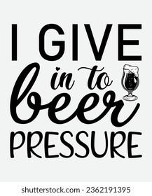 I give in to beer pressure svg design, I give in to beer pressure t-shirt, I give in to beer pressure, beer, svg, png, t-shirt,