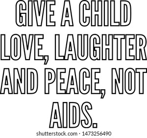 Give a child love laughter and peace not AIDS