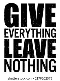Give everything leave nothing. Motivational quote.