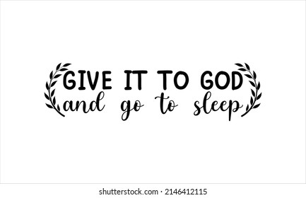 Give it to god and go to sleep- Printable Vector Illustration. Lettering design for greeting  banners, Mouse Pads, Phone Cases and Skins, Prints, Cards and Posters, Mugs,, Spiral Notebooks, Floor Pill