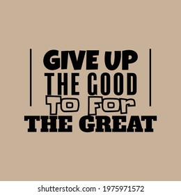 "Give Up The Good To For The Great". Inspirational and Motivational Quotes Vector. Suitable for Cutting Sticker, Poster, Vinyl, Decals, Card, T-Shirt, Mug and Various Other.
