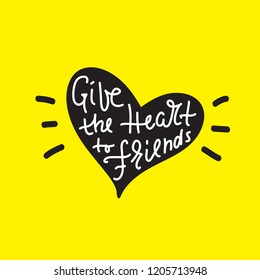 Give the Heart to friends - inspire and motivational quote. Hand drawn beautiful lettering. Print for inspirational poster, t-shirt, bag, cups, card, flyer, sticker, badge. Cute and funny vector