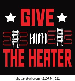 Give him heater typography vector t shirt design