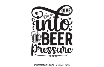 Give into beer pressure -  pub emblem. Handwritten lettering apparel t-shirt design. Vector illustration. Design for pub menu, beer house, brewery poster, label, or logo.
