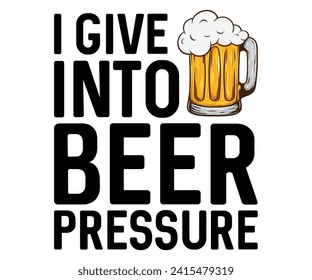 i give into beer pressure t shitr, Wine ,Drinking,Wine glass, Funny,Wine Sayings,Beer,wine Time,Wine Quotes svg