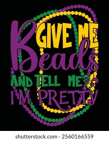 Give Me Beads And Tell Me I`m Pretty Mardi Gras shirt print template, Typography design for Carnival celebration, Christian feasts, Epiphany, culminating Ash Wednesday, Shrove Tuesday.