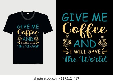 Give Me Coffee And I Will Save The World - Coffee T-shirt Design, Vector Graphic, Vintage, Typography, T-shirt Vector