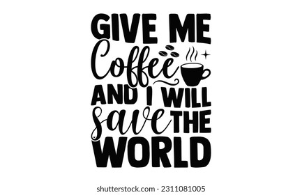  Give Me Coffee And I Will Save The World - Coffee SVG Design, typography design, Illustration for prints on t-shirts, bags, posters and cards, for Cutting Machine, Silhouette Cameo, Cricut.
